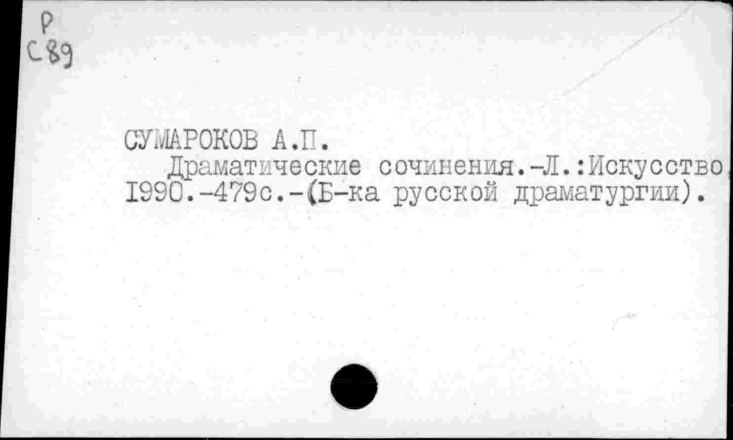 ﻿СУМАРОКОВ А.П.
Драматические сочинения.-Л.:Искусство 1990.-479с.-(Б-ка русской драматургии).